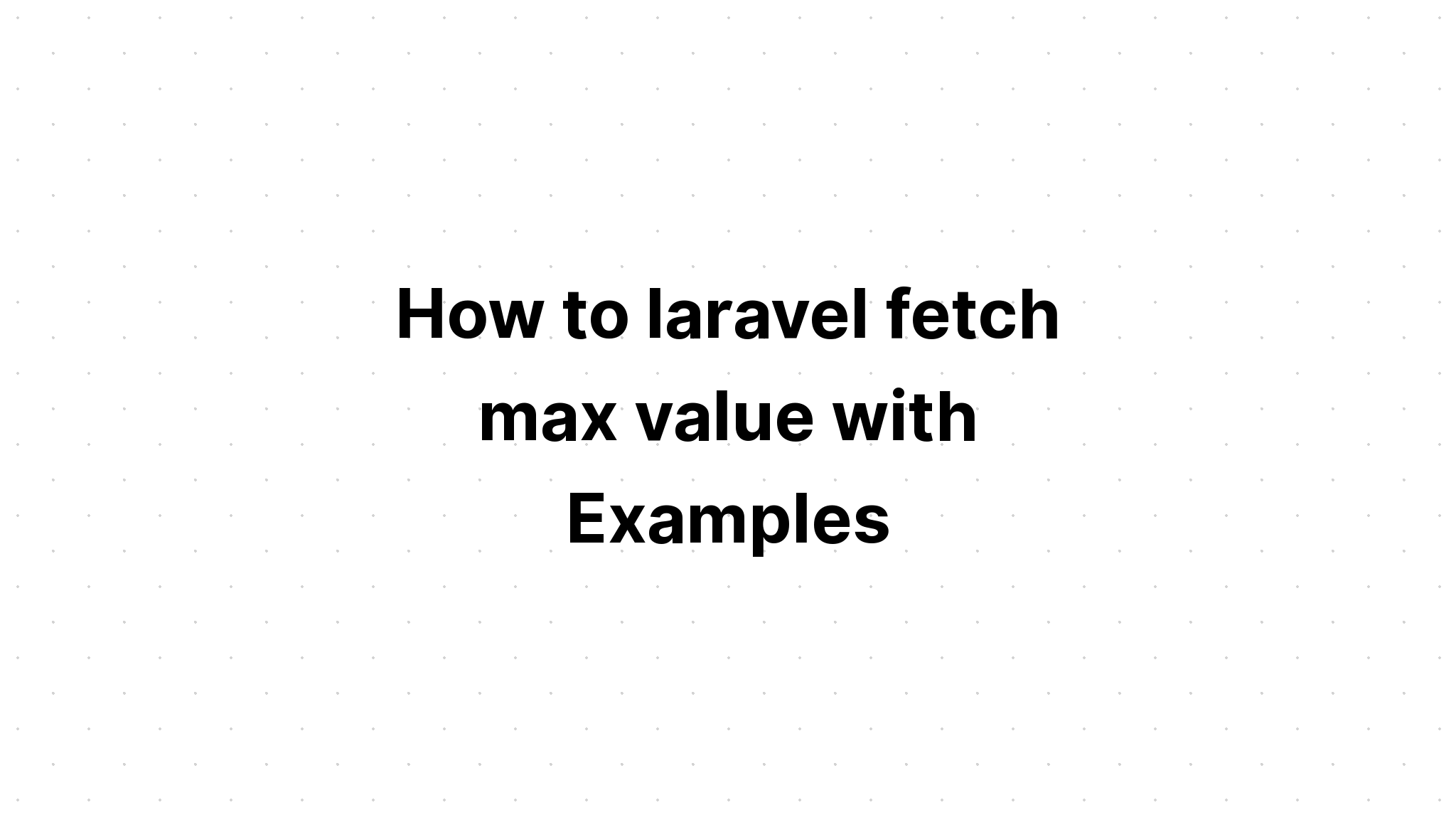 Cách lấy giá trị tối đa của laravel với các ví dụ